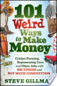 101 Weird Ways To Make Money : Cricket Farming, Repossessing Cars, and Others Jobs with Big Upside and Not Much Competition