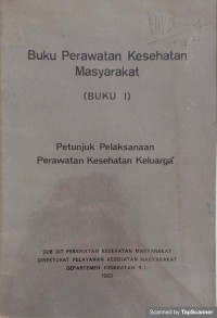 Buku Perawatan Kesehatan Masyarakat (Buku I). Petunjuk Pelaksanaan Perawatan Kesehatan Keluarga