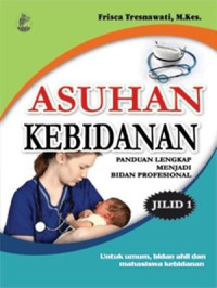 Asuhan Kebidanan : Panduan Lengkap Menjadi Bidan Profesional