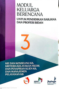 Modul 3: Modul Keluarga Berencana untuk Pendidikan Sarjana dan Profesi Bidan . Kie dan Konseling KB, Kriteria Kelayakan Medik dan Penapisan Klien KB, dan Manajemen Pelayanan KB