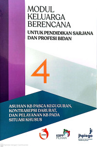 Modul 4: Modul Keluarga Berencana untuk Pendidikan Sarjana dan Profesi Bidan. Asuhan KB Pasca Keguguran, Kontrasepsi Darurat, dan Pelayanan KB Pada Situasi Khusus