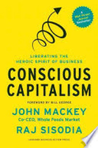 Conscious Capitalism : Liberating The Heroic Spirit Of Business