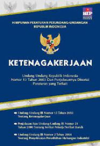 Himpunan Peraturan Peruindang-Undangan Republik Indonesia. Ketenagakerjaan. Undang-Undang Republik Indonesia Nomor 13 Tahun 2003 Dan Penjelasannya Disertai Peraturan Yang Terkait