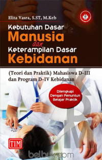 Kebutuhan Dasar Manusia dan Keterampilan Dasar Kebidanan (Teori dan Praktik) - Mahasiswa D-III dan Program D-IV Kebidanan (Dilengkapi dengan Penuntun Belajar Praktik)