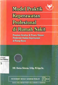 Model Praktik Keperawatan Profesional di Rumah Sakit : Penataan Struktur & Proses ( Sistem) Pemberian Asuhan Keperawatan di Ruang Rawat