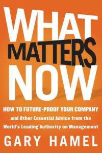 What Matters Now : How to Win in a World of Relentless Change, Ferocious Competition, and Unstoppable Innovation