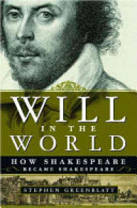 Will in the World : How Shakespeare Became Shakespeare