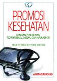 Promosi Kesehatan. Dengan Pendekatan Teori Perilaku, Media, dan Aplikasinya