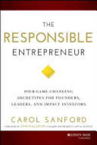 The Responsible Entrepreneur : Four Game-Changing Archetypes for Founders, Leaders, and Impact Investors